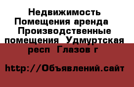 Недвижимость Помещения аренда - Производственные помещения. Удмуртская респ.,Глазов г.